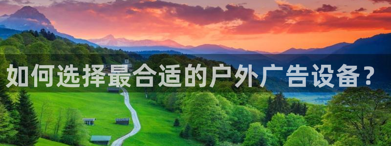杏宇平台代理怎么样可靠吗：如何选择最合适的户外广告设备？