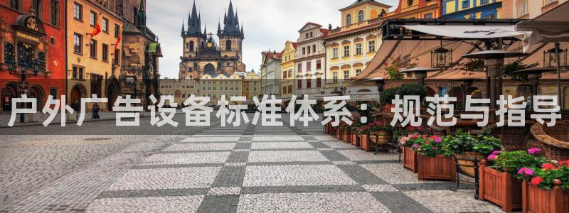 杏宇平台代理怎么样：户外广告设备标准体系：规范与指导