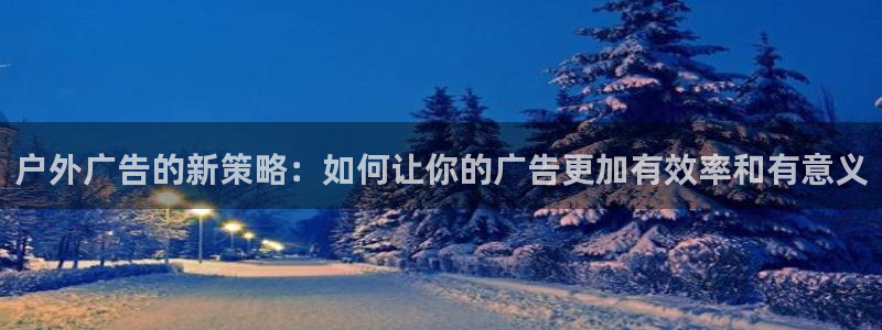 杏宇平台代理怎么样：户外广告的新策略：如何让你的广告更加有效率和有意义