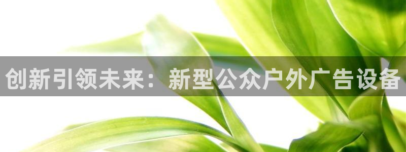 杏宇平台官网注册：创新引领未来：新型公众户外广告设备