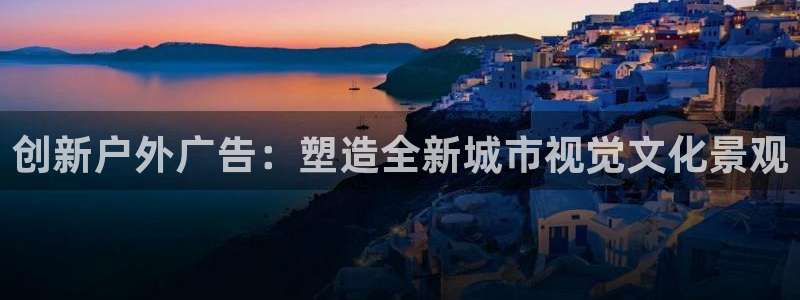 杏宇平台客服：创新户外广告：塑造全新城市