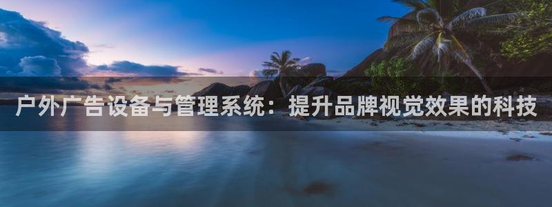 杏宇平台招商：户外广告设备与管理系统：提升品牌视觉效果的科技