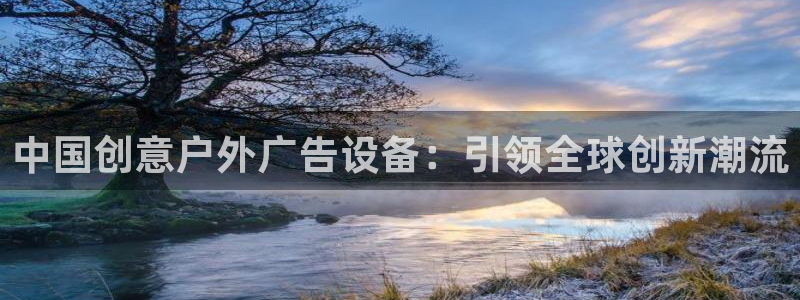 杏宇平台主管：中国创意户外广告设备：引领全球创新潮流