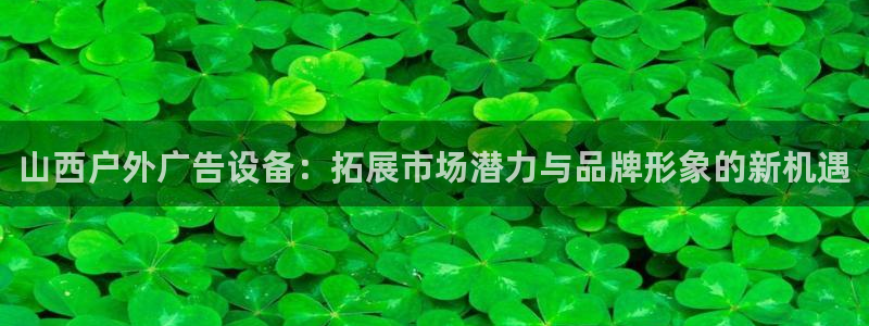 杏宇平台好吗：山西户外广告设备：拓展市场