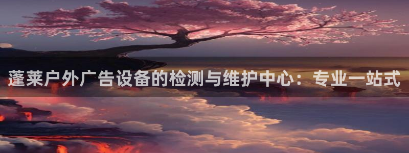 杏宇平台登录方法：蓬莱户外广告设备的检测