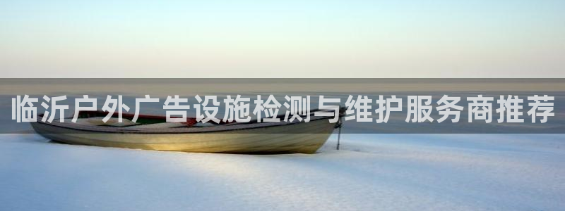 杏宇平台代理多少钱：临沂户外广告设施检测