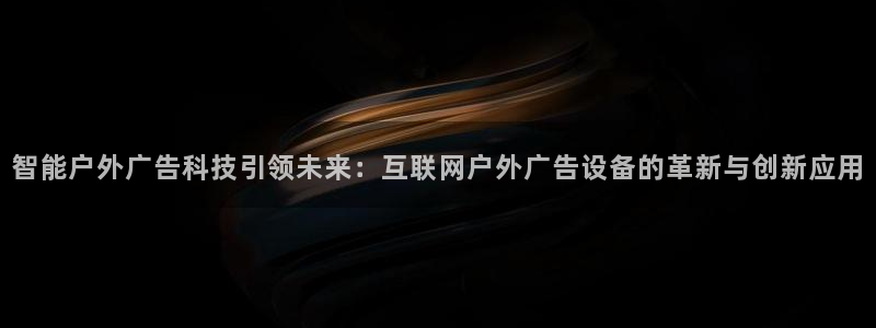 杏宇平台代理怎么样啊：智能户外广告科技引领未来：互联网户外广告设备的革新与创新应用