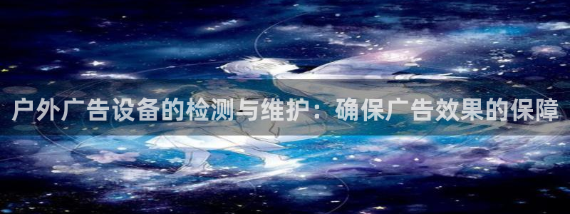 杏宇平台注册登录:户外广告设备的检测与维 杏宇平台注册登录:户外广告设备的检测与维