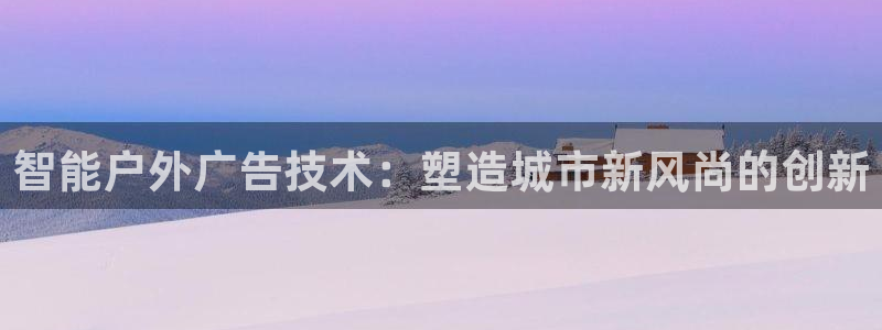 杏宇官方平台官网：智能户外广告技术：塑造城市新风尚的创新