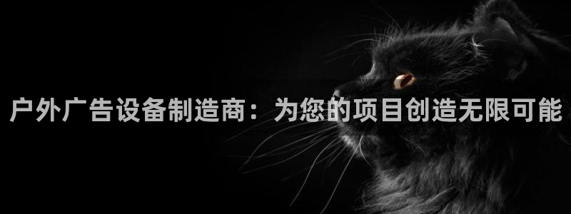 杏宇平台代理多少钱：户外广告设备制造商：为您的项目创造无限可能