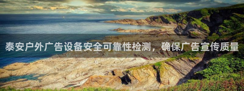 杏宇平台代理多少钱：泰安户外广告设备安全可靠性检测，确保广告宣传质量