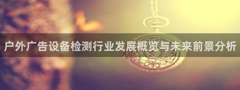 杏宇平台注册地址在哪里：户外广告设备检测