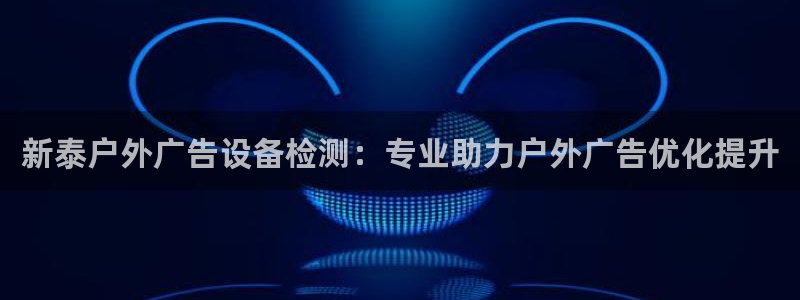 杏宇平台主管：新泰户外广告设备检测：专业