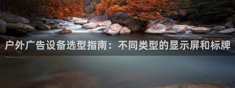 杏宇平台主管：户外广告设备选型指南：不同