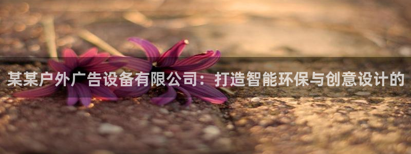 杏宇平台注册地址在哪里：某某户外广告设备