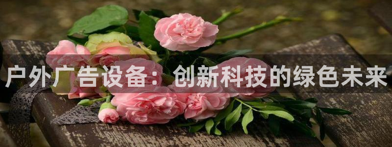 杏宇平台招商电话号码：户外广告设备：创新科技的绿色未来