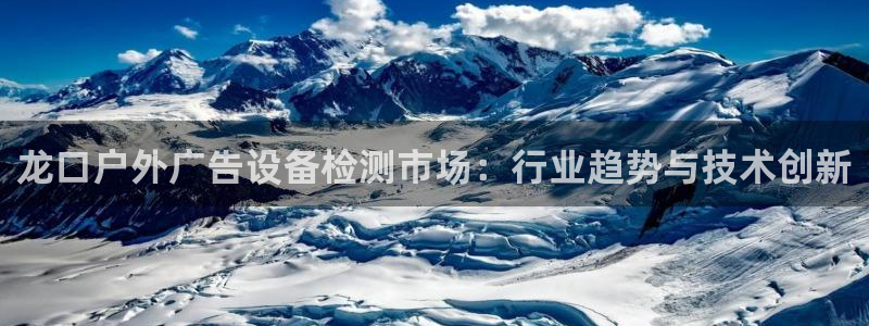 杏宇平台好吗：龙口户外广告设备检测市场：