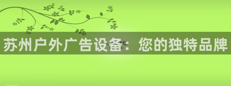 杏宇平台注册登录：苏州户外广告设备：您的