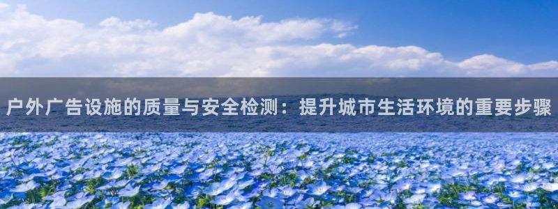 杏宇平台注册地址：户外广告设施的质量与安全检测：提升城市生活环境的重要步骤
