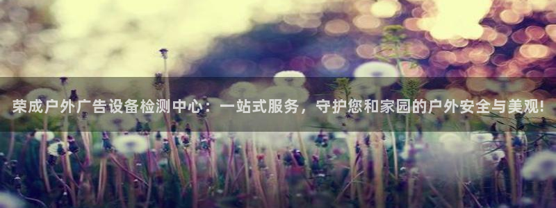 杏宇平台客服：荣成户外广告设备检测中心：