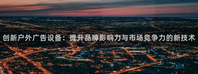 杏宇平台代理：创新户外广告设备：提升品牌