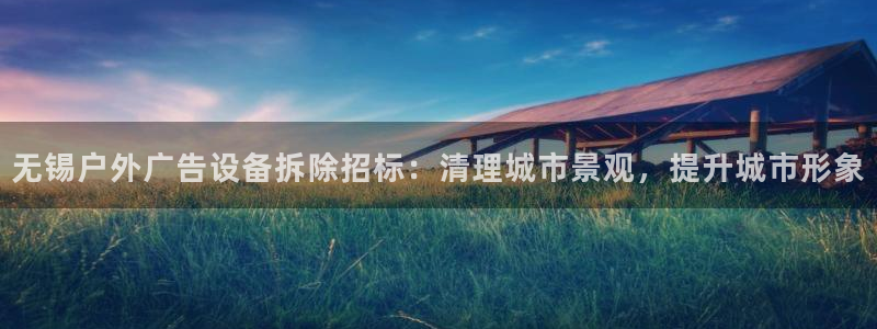 杏宇平台官网注册：无锡户外广告设备拆除招标：清理城市景观，提升城市形象