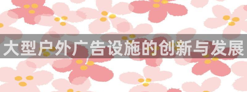 杏宇平台代理怎么赚钱快：大型户外广告设施